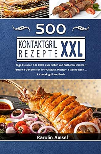 Kontaktgrill Rezepte XXL: 500 Tage Die neue XXL BIBEL zum Grillen und Frittieren! leckere + fettarme Gerichte für Ihr Frühstück, Mittag- & Abendessen. ... & Kontaktgrill Kochbuch