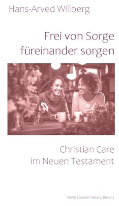 Frei von Sorge füreinander sorgen: Christian Care im Neuen Testament