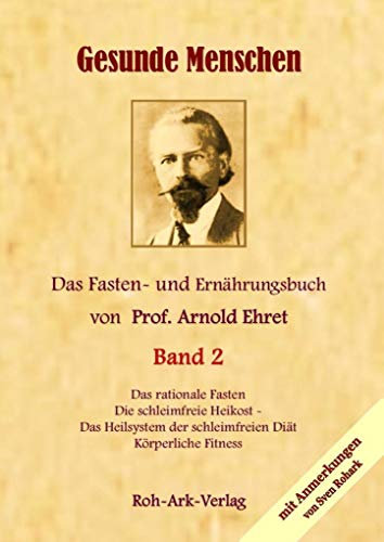 Gesunde Menschen Band 2 - Das Fasten - und Ernährungsbuch von Prof. Arnold Ehret: Die schleimfreie Heilkost, Das rationelle Fasten, Körperliche Fitness