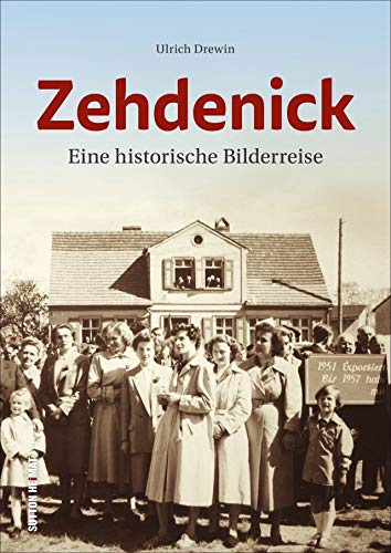 Zehdenick. Eine historische Bilderreise mit über 160 zumeist unveröffentlichten Fotografien, die Alltag und Lebensgefühl vergangener Tage anschaulich ... Lebensgefühl in Zehdenick von 1890 bis heute.