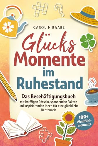Glücksmomente im Ruhestand. Das Beschäftigungsbuch mit kniffligen Rätseln, spannenden Fakten & inspirierenden Ideen für eine glückliche Rentenzeit mit 100+ Wohlfühlmomenten. Geschenk für den Ruhestand