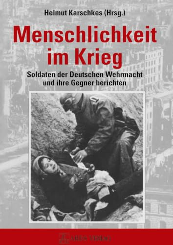 Menschlichkeit im Krieg: Soldaten der Deutschen Wehrmacht und ihre Gegner berichten