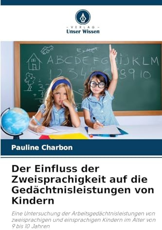 Der Einfluss der Zweisprachigkeit auf die Gedächtnisleistungen von Kindern: Eine Untersuchung der Arbeitsgedächtnisleistungen von zweisprachigen und einsprachigen Kindern im Alter von 9 bis 10 Jahren