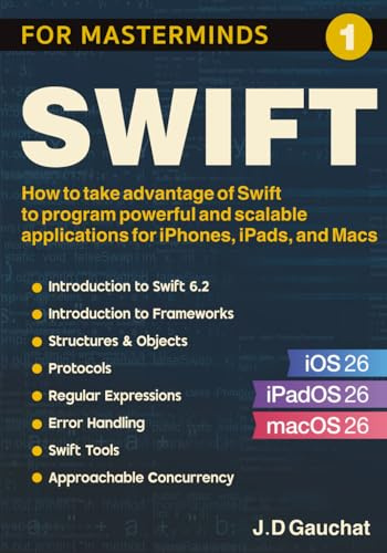 Swift for Masterminds: How to take advantage of Swift to program powerful and scalable applications for iPhones, iPads, and Macs