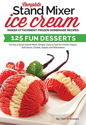 Complete Stand Mixer Ice Cream Maker Attachment Frozen Homemade Recipes: 125 Fun Desserts for Any 2 Quart Stand Mixer, Simple, Easy to Use for Frozen ... Gelato and Milkshakes (Ice Cream Indulgences)