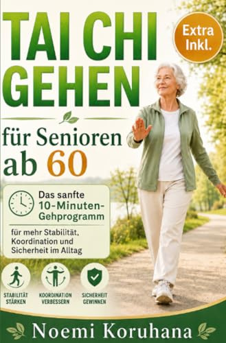 Tai Chi Gehen für Senioren ab 60: Das sanfte 10-Minuten-Gehprogramm für mehr Stabilität, Koordination und Sicherheit im Alltag