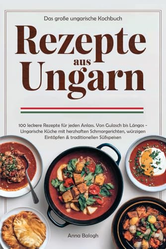 Rezepte aus Ungarn - Das große ungarische Kochbuch: 100 leckere Rezepte für jeden Anlass. Von Gulasch bis Lángos - Ungarische Küche mit herzhaften ... Eintöpfen & traditionellen Süßspeisen