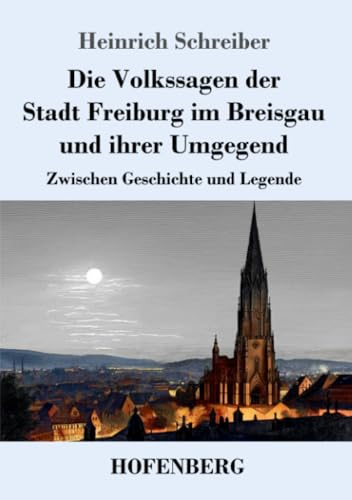 Die Volkssagen der Stadt Freiburg im Breisgau und ihrer Umgegend: Zwischen Geschichte und Legende