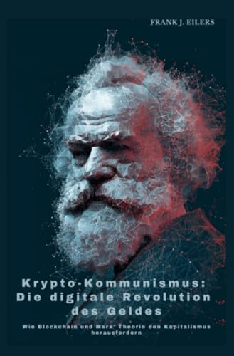 Krypto-Kommunismus: Die digitale Revolution des Geldes: Wie Blockchain und Marx' Theorie den Kapitalismus herausfordern
