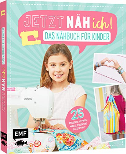 Jetzt näh ich! Das Nähbuch für Kinder: 25 Projekte aus Webware, Jersey und Glitzerstoff – Mit Schnittmusterbogen