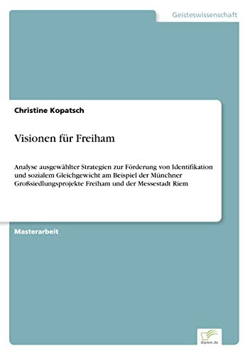 Visionen für Freiham: Analyse ausgewählter Strategien zur Förderung von Identifikation und sozialem Gleichgewicht am Beispiel der Münchner Großsiedlungsprojekte Freiham und der Messestadt Riem