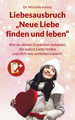 Liebesausbruch „Neue Liebe finden und leben“: Wie du deinen Expartner loslassen, die wahre Liebe finden und dich neu verlieben kannst! (Michelles ... Wunscherfüllung, Erfolg und mehr)