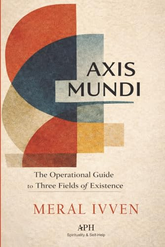 Axis Mundi: The Operational Guide to the Three Fields of Existence
