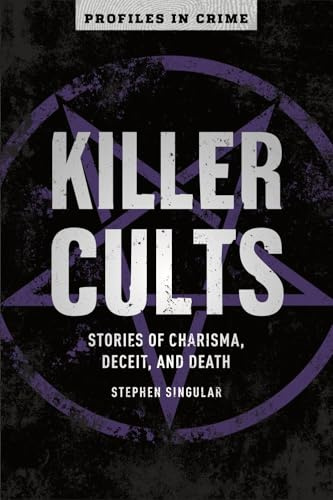 Killer Cults: Stories of Charisma, Deceit, and Death (Profiles in Crime, 3)