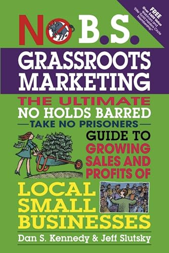 No B.S. Grassroots Marketing: Ultimate No Holds Barred Take No Prisoners Guide to Growing Sales and Profits of Local Small Businesses (IPRO DIST PRODUCT I/I)
