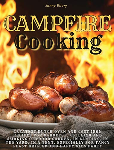 Campfire Cooking: Greatest Dutch Oven And Cast Iron Recipes for Barbecue, Grilling and Smoking Outdoor Garden, In Camping, In the Yard, in a Tent, ... Fancy Feast Grilled And Happy Kids Party.: 02