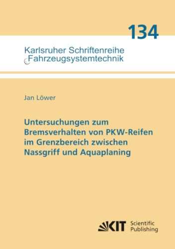 Untersuchungen zum Bremsverhalten von PKW-Reifen im Grenzbereich zwischen Nassgriff und Aquaplaning (Karlsruher Schriftenreihe Fahrzeugsystemtechnik, Band 134)