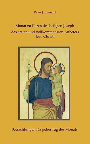 Monat zu Ehren des heiligen Joseph, des ersten und vollkommensten Anbeters Jesu Christi.: Betrachtungen für jeden Tag des Monats