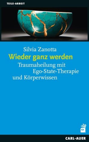 Wieder ganz werden: Traumaheilung mit Ego-State-Therapie und Körperwissen (Teile-Arbeit)