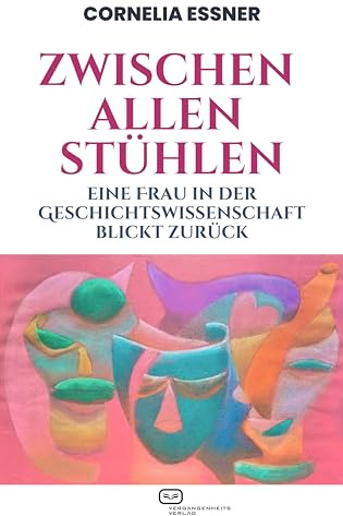 Zwischen allen Stühlen: Eine Frau in der Geschichtswissenschaft blickt zurück