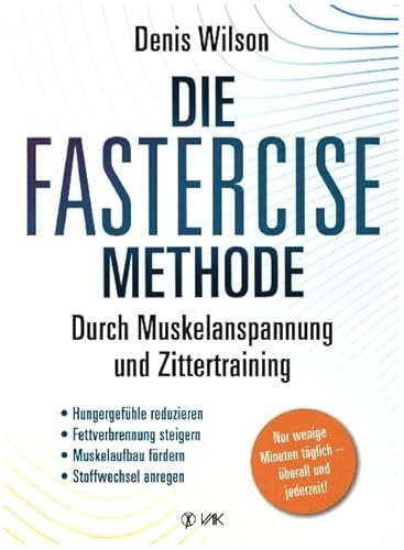Die FASTERCISE-Methode: Durch Muskelanspannung und Zittertraining: Hungergefühle, reduzieren, Fettverbrennung steigern, Muskelaufbau fördern, Stoffwechsel anregen