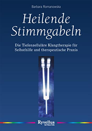 Heilende Stimmgabeln: Die tiefenzelluläre Musiktherapie für Selbsthilfe und therapeutische Praxis