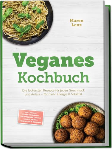 Veganes Kochbuch: Die leckersten Rezepte für jeden Geschmack und Anlass – für mehr Energie & Vitalität – inkl. 30-Tage-Ernährungsplan, Brotrezepten, Soßen & Aufstrichen, Fingerfood & Desserts