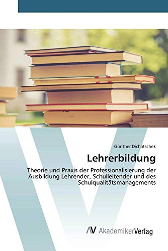 Lehrerbildung: Theorie und Praxis der Professionalisierung der Ausbildung Lehrender, Schulleitender und des Schulqualitätsmanagements
