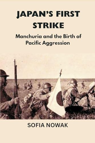 Japan's First Strike: Manchuria and the Birth of Pacific Aggression (Echoes of War: The WWII, Band 8)
