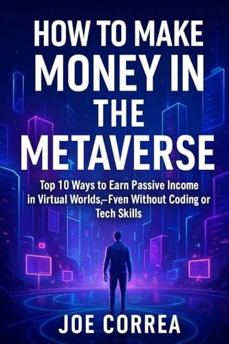 How to Make Money in the Metaverse: Top 10 Ways to Earn Passive Income in Virtual Worlds - Even Without Coding or Tech Skills (Metaverse Masterclass, Band 4)