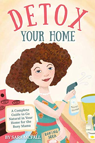 Detox Your Home: A simple guide to remove the toxins from home. Cleaning, laundry, bath, body, beauty and food products. Includes shopping lists, 80+ ... the tools you need! (Detox Your Life, Band 1)
