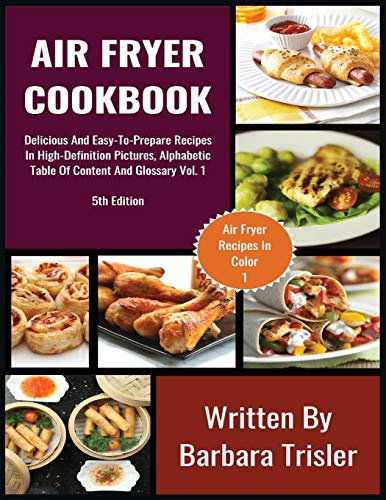Air Fryer Cookbook: Delicious And Easy-To-Prepare Recipes In High-Definition Pictures, Alphabetic Table Of Contents, And Glossary Vol.1 (Air Fryer Recipes)