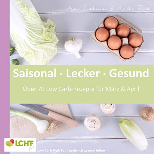 LCHF pur: Saisonal. Lecker. Gesund - März & April: Low Carb High Fat - natürlich gesund leben