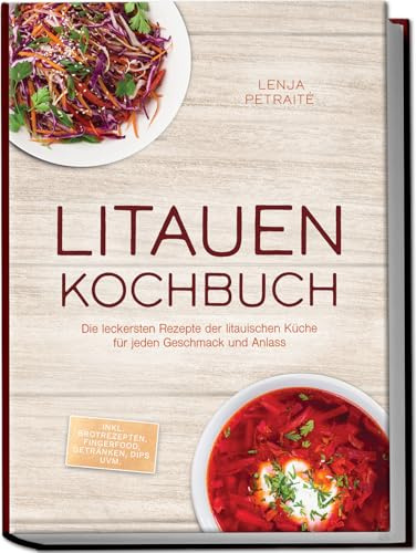Litauen Kochbuch: Die leckersten Rezepte der litauischen Küche für jeden Geschmack und Anlass - inkl. Brotrezepten, Fingerfood, Getränken, Dips uvm.