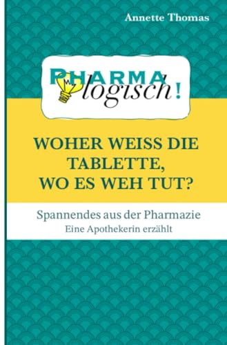 Woher weiß die Tablette, wo es weh tut?: Spannendes aus der Pharmazie - eine Apothekerin erzählt