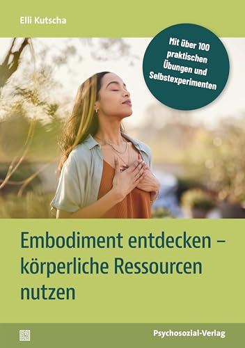 Embodiment entdecken - körperliche Ressourcen nutzen: Mit über 100 praktischen Übungen und Selbstexperimenten (verstehen lernen)