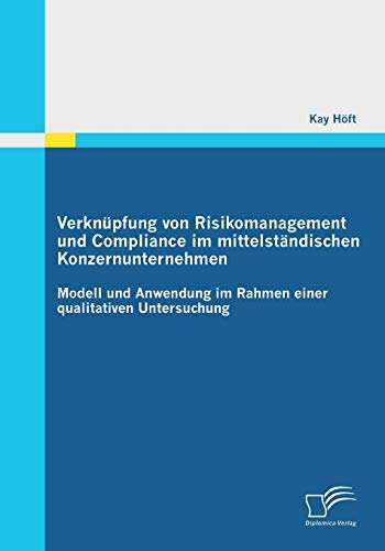 Verknüpfung von Risikomanagement und Compliance im mittelständischen Konzernunternehmen: Modell und Anwendung im Rahmen einer qualitativen Untersuchung