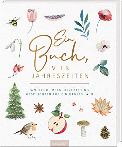 Ein Buch, vier Jahreszeiten: Wohlfühlideen, Rezepte und Geschichten für ein ganzes Jahr | Ein opulentes Geschenk, wunderschön gestaltet