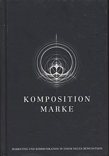 Komposition Marke: Marketing und Kommunikation im neuen Bewusstsein