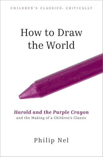How to Draw the World: Harold and the Purple Crayon and the Making of a Children's Classic (Children's Classics Critically)