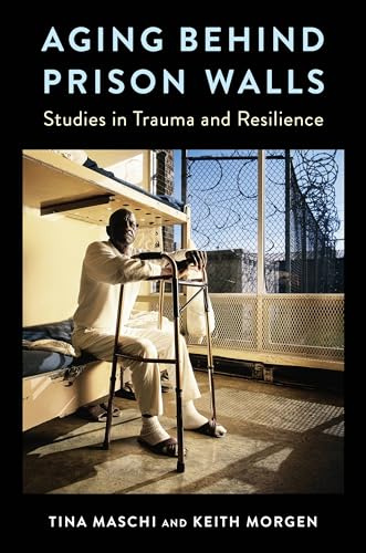 Aging Behind Prison Walls: Studies in Trauma and Resilience