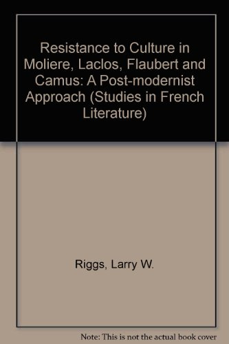 Resistance to Culture in Moliere, Laclos, Flaubert, and Camus / A Post-Modernist Approach (Studies in French Literature)