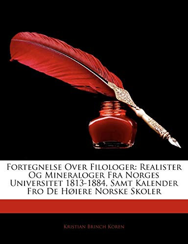 Fortegnelse Over Filologer: Realister Og Mineraloger Fra Norges Universitet 1813-1884, Samt Kalender Fro de H Iere Norske Skoler