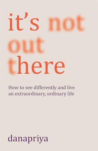 It's Not Out There: How to see differently and live an extraordinary, ordinary life