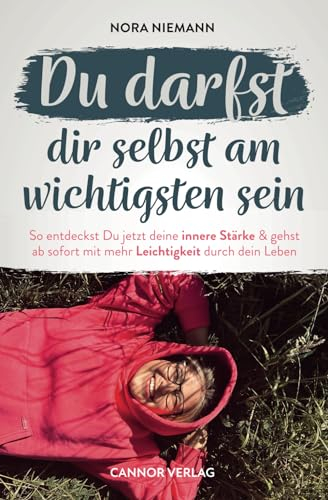 Du darfst dir selbst am wichtigsten sein - So entdeckst Du jetzt deine innere Stärke & gehst ab sofort mit mehr Leichtigkeit durch dein Leben