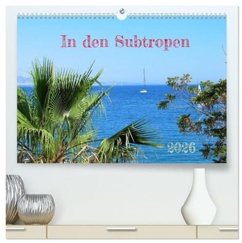 In den Subtropen (hochwertiger Premium Wandkalender 2026 DIN A2 quer), Kunstdruck in Hochglanz: Die Klimazone der Subtropen fasziniert durch ... wundervolle Pflanzenwelt. (CALVENDO Natur)