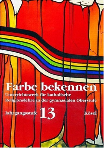 Farbe bekennen. Unterrichtswerk für katholische Religionslehre in der gymnasialen Oberstufe: Jahrgangsstufe 13