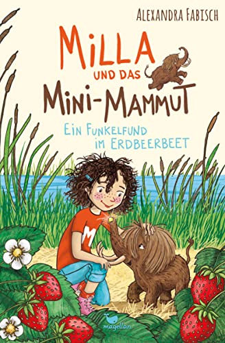 Milla und das Mini-Mammut - Ein Funkelfund im Erdbeerbeet: Band 2 der magischen Kinderbuchreihe ab 7 Jahren