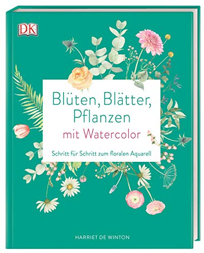 Blüten, Blätter, Pflanzen malen mit Watercolor: Schritt für Schritt zum floralen Aquarell