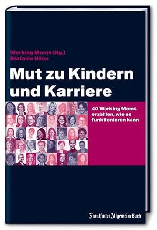 Mut zu Kindern und Karriere: 40 Working Moms erzählen, wie es funktionieren kann (Job & Karriere)